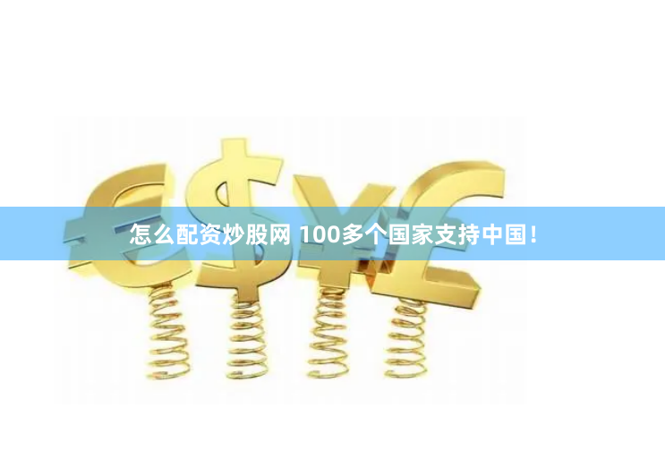 怎么配资炒股网 100多个国家支持中国！