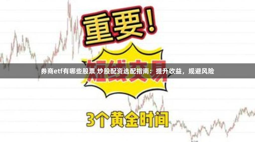 券商etf有哪些股票 炒股配资选配指南：提升收益，规避风险