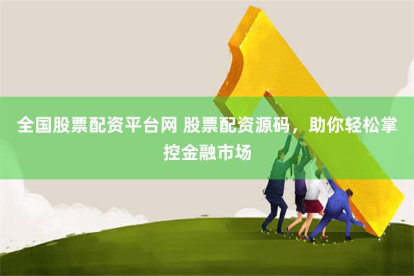 全国股票配资平台网 股票配资源码，助你轻松掌控金融市场