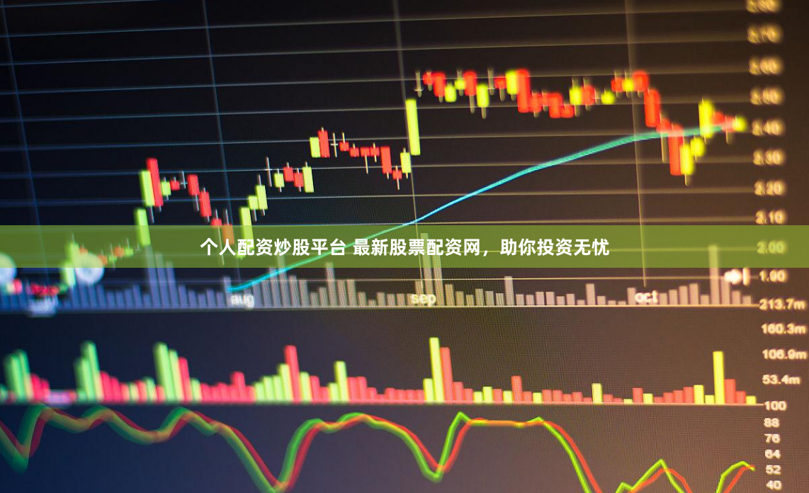 个人配资炒股平台 最新股票配资网，助你投资无忧