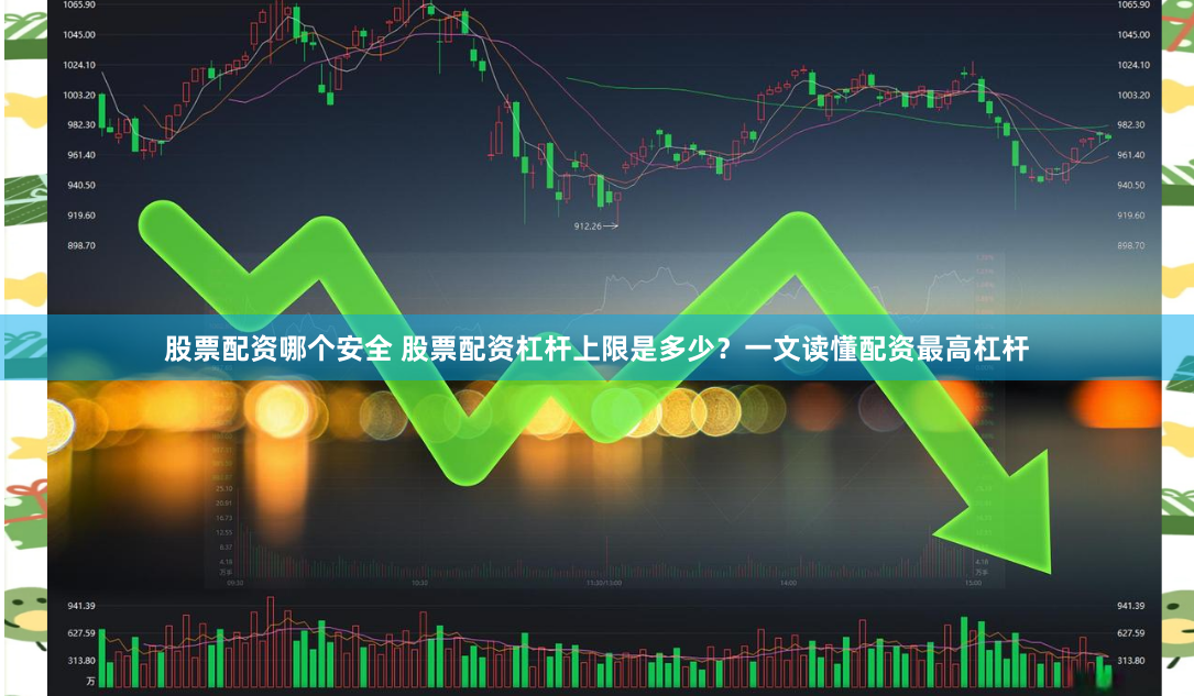 股票配资哪个安全 股票配资杠杆上限是多少？一文读懂配资最高杠杆