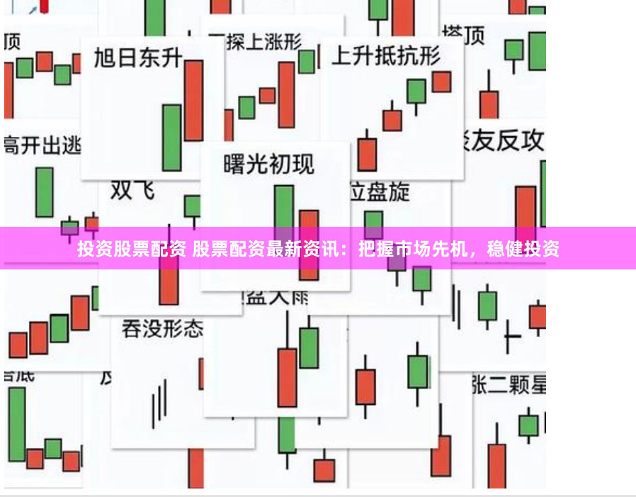 投资股票配资 股票配资最新资讯：把握市场先机，稳健投资