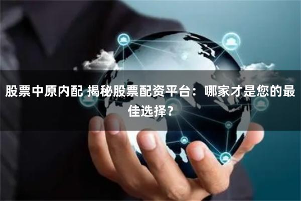 股票中原内配 揭秘股票配资平台：哪家才是您的最佳选择？
