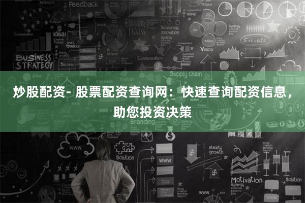 炒股配资- 股票配资查询网：快速查询配资信息，助您投资决策