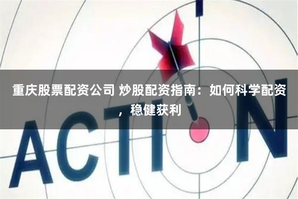 重庆股票配资公司 炒股配资指南：如何科学配资，稳健获利
