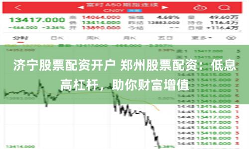济宁股票配资开户 郑州股票配资：低息高杠杆，助你财富增值