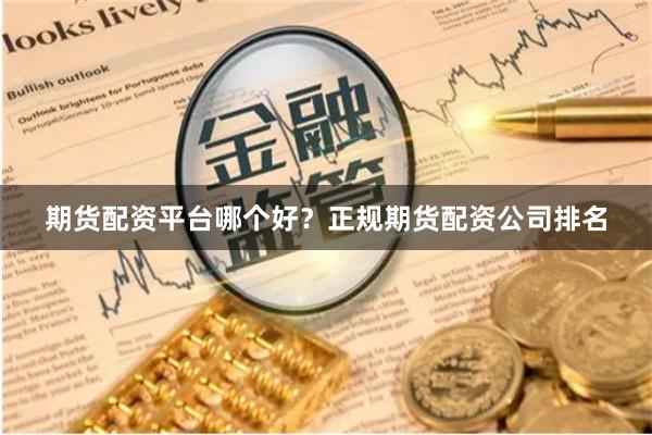 期货配资平台哪个好？正规期货配资公司排名