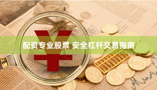 配资专业股票 安全杠杆交易指南