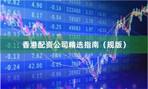香港配资公司精选指南（规版）