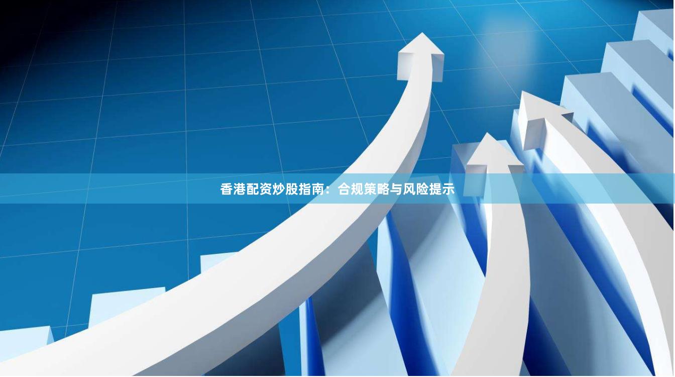 香港配资炒股指南：合规策略与风险提示
