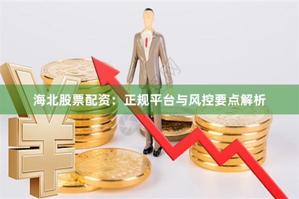 海北股票配资：正规平台与风控要点解析