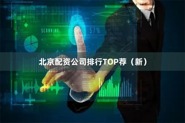北京配资公司排行TOP荐（新）