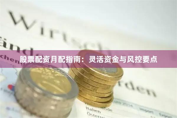 股票配资月配指南：灵活资金与风控要点